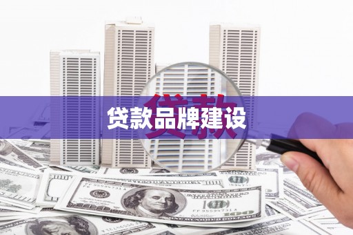 巩留贷款品牌建设