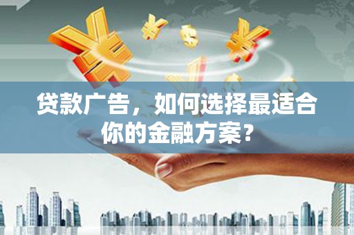 巩留贷款广告，如何选择最适合你的金融方案？