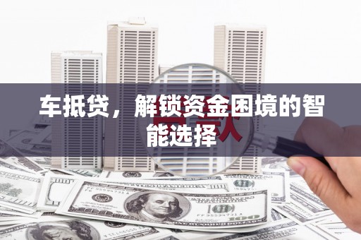 巩留车抵贷，解锁资金困境的智能选择