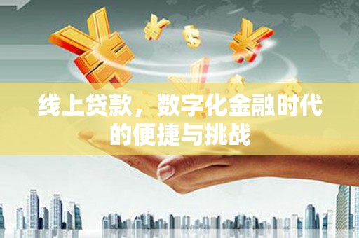巩留线上贷款，数字化金融时代的便捷与挑战