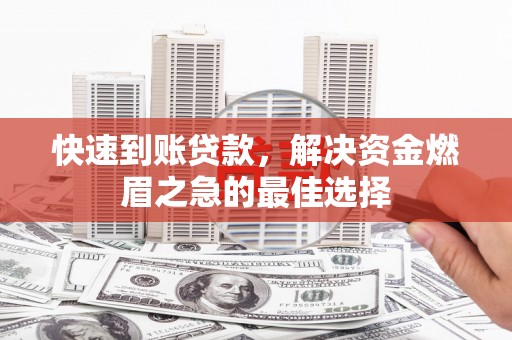 巩留快速到账贷款，解决资金燃眉之急的最佳选择