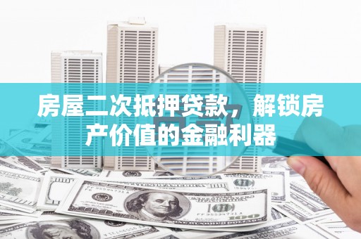 巩留房屋二次抵押贷款，解锁房产价值的金融利器
