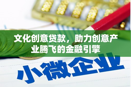 巩留文化创意贷款，助力创意产业腾飞的金融引擎