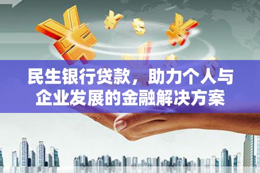 巩留民生银行贷款，助力个人与企业发展的金融解决方案
