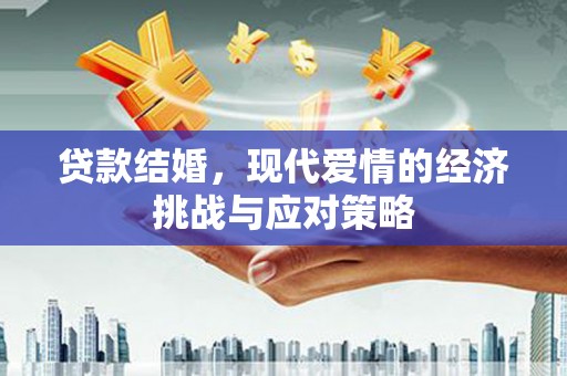 巩留贷款结婚，现代爱情的经济挑战与应对策略
