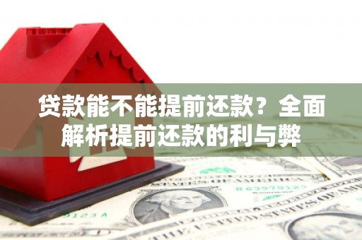 巩留贷款能不能提前还款？全面解析提前还款的利与弊