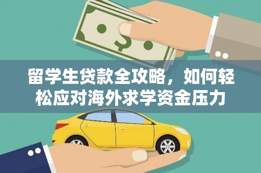 巩留留学生贷款全攻略，如何轻松应对海外求学资金压力