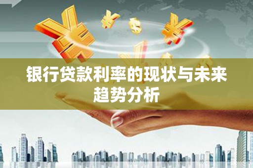 巩留银行贷款利率的现状与未来趋势分析