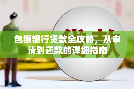 巩留包银银行贷款全攻略，从申请到还款的详细指南