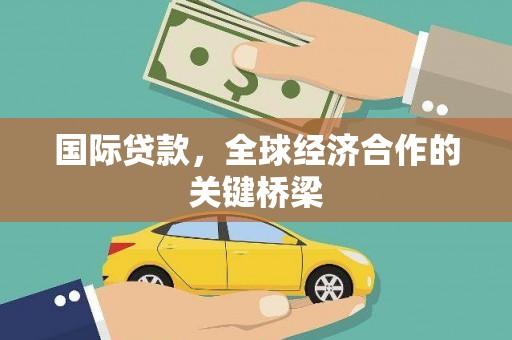 巩留国际贷款，全球经济合作的关键桥梁