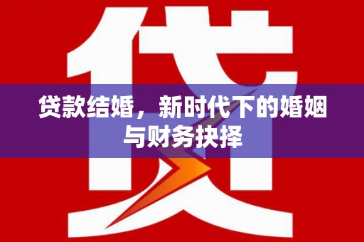 巩留贷款结婚，新时代下的婚姻与财务抉择