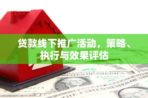 巩留贷款线下推广活动，策略、执行与效果评估