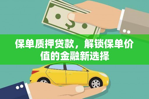 巩留保单质押贷款，解锁保单价值的金融新选择