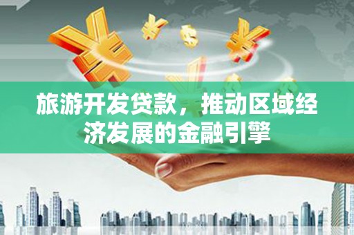 巩留旅游开发贷款，推动区域经济发展的金融引擎