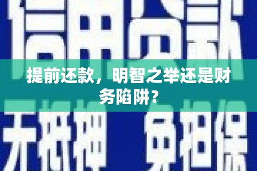 巩留提前还款，明智之举还是财务陷阱？