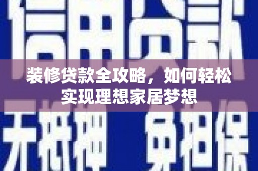 巩留装修贷款全攻略，如何轻松实现理想家居梦想