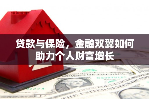 巩留贷款与保险，金融双翼如何助力个人财富增长