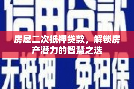巩留房屋二次抵押贷款，解锁房产潜力的智慧之选