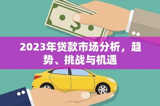 巩留2023年贷款市场分析，趋势、挑战与机遇