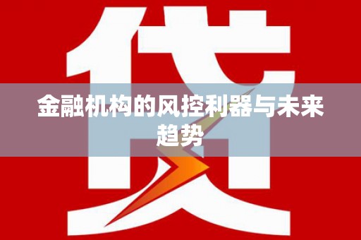 巩留金融机构的风控利器与未来趋势