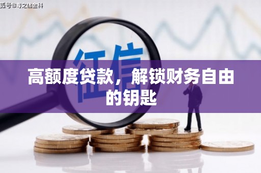 巩留高额度贷款，解锁财务自由的钥匙