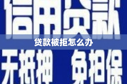 巩留贷款被拒怎么办