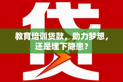 巩留教育培训贷款，助力梦想，还是埋下隐患？