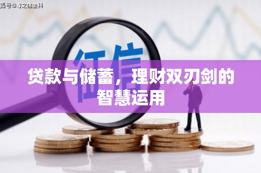 巩留贷款与储蓄，理财双刃剑的智慧运用