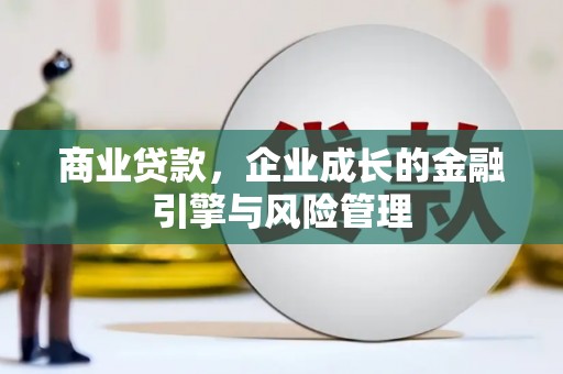 巩留商业贷款，企业成长的金融引擎与风险管理