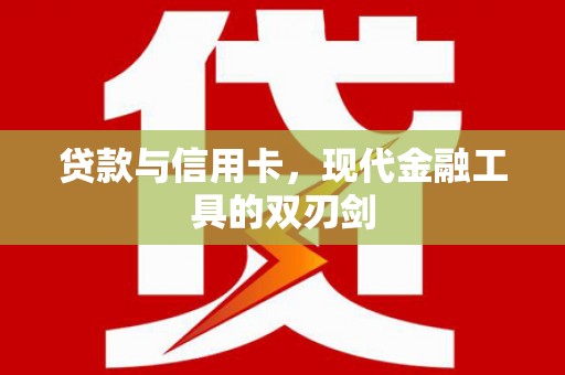 巩留贷款与信用卡，现代金融工具的双刃剑