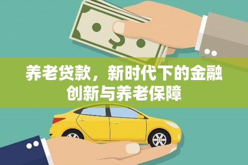 巩留养老贷款，新时代下的金融创新与养老保障