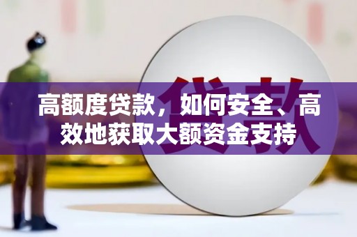 巩留高额度贷款，如何安全、高效地获取大额资金支持