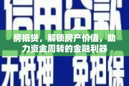巩留房抵贷，解锁房产价值，助力资金周转的金融利器