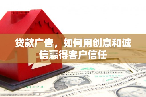 巩留贷款广告，如何用创意和诚信赢得客户信任