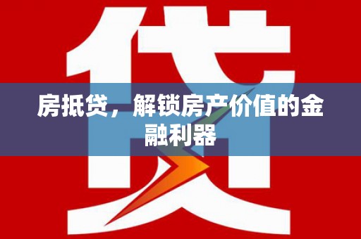 巩留房抵贷，解锁房产价值的金融利器
