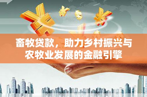 巩留畜牧贷款，助力乡村振兴与农牧业发展的金融引擎
