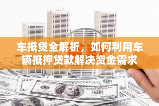 巩留车抵贷全解析，如何利用车辆抵押贷款解决资金需求