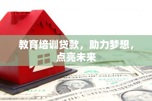 巩留教育培训贷款，助力梦想，点亮未来