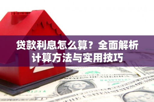 巩留贷款利息怎么算？全面解析计算方法与实用技巧