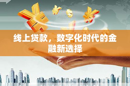 巩留线上贷款，数字化时代的金融新选择