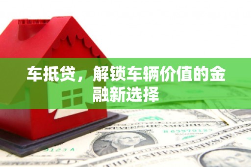 巩留车抵贷，解锁车辆价值的金融新选择