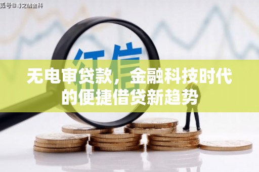 巩留无电审贷款，金融科技时代的便捷借贷新趋势