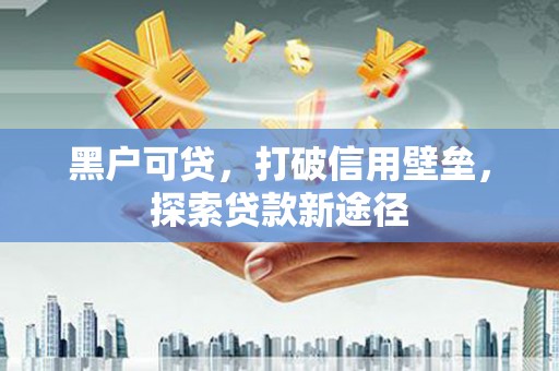 巩留黑户可贷，打破信用壁垒，探索贷款新途径