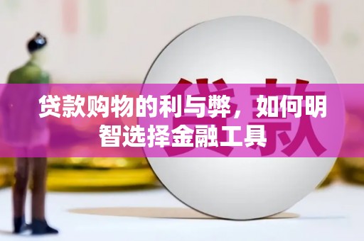 巩留贷款购物的利与弊，如何明智选择金融工具
