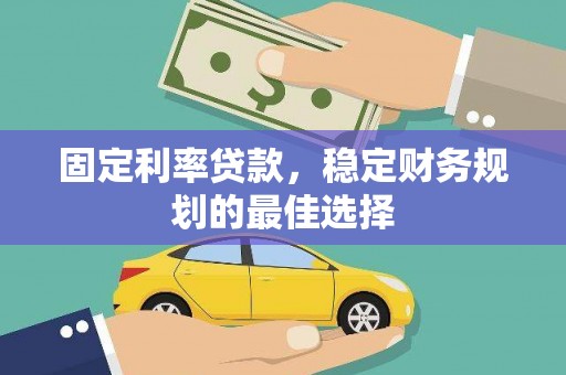 巩留固定利率贷款，稳定财务规划的最佳选择