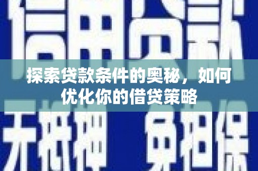 巩留探索贷款条件的奥秘，如何优化你的借贷策略