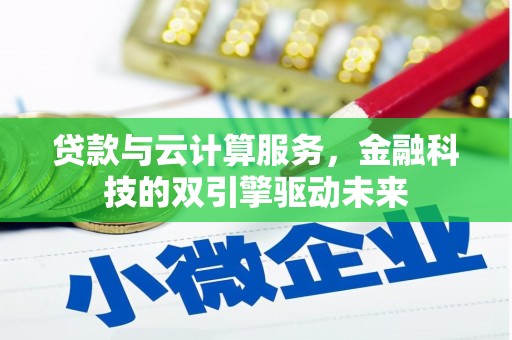 巩留贷款与云计算服务，金融科技的双引擎驱动未来