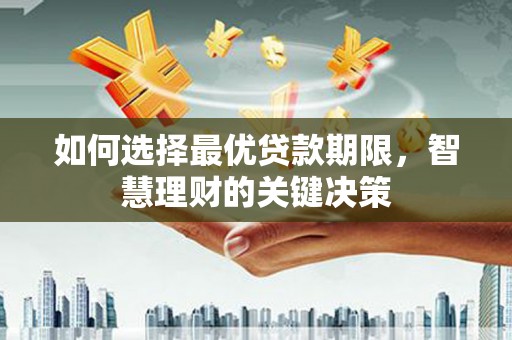 巩留如何选择最优贷款期限，智慧理财的关键决策