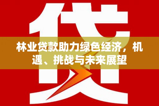 巩留林业贷款助力绿色经济，机遇、挑战与未来展望