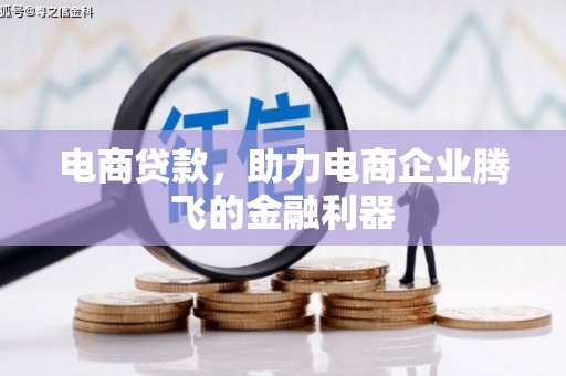 巩留电商贷款，助力电商企业腾飞的金融利器
